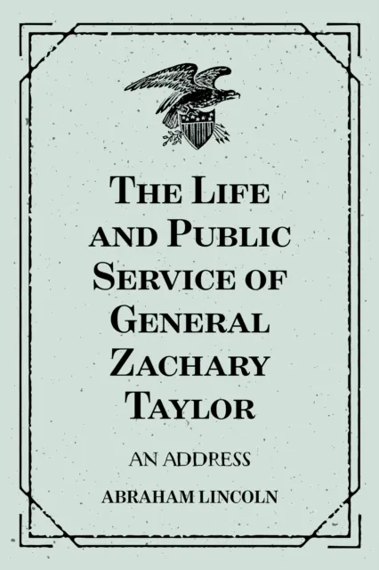 Life and Public Service of General Zachary Taylor: An Address