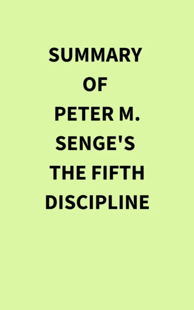 Summary of Peter M. Senge's The Fifth Discipline