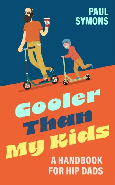 Cooler Than My Kids: A Handbook for Hip Dads