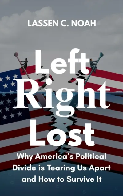 Left, Right, Lost: Why America's Political Divide Is Tearing Us Apart and How to Survive It