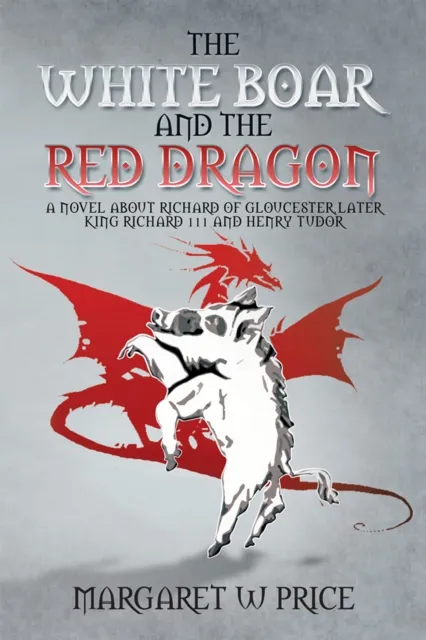 White Boar and the Red Dragon: a Novel About Richard of Gloucester,Later King Richard 111 and Henry Tudor