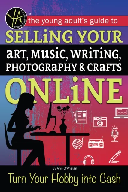 Young Adult's Guide to Selling Your Art, Music, Writing, Photography, & Crafts Online Turn Your Hobby into Cash