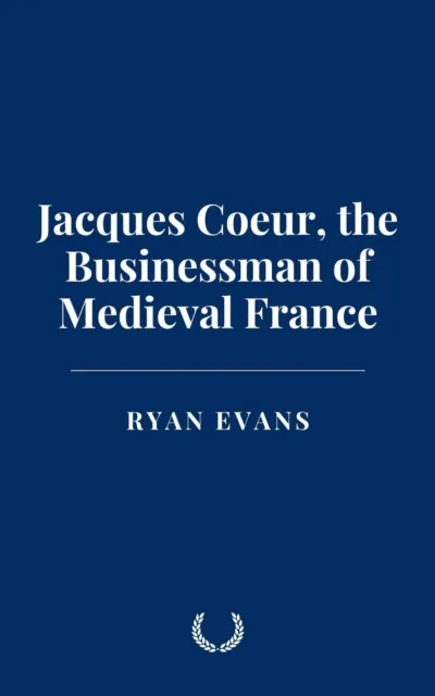 Jacques Coeur, the Businessman of Medieval France