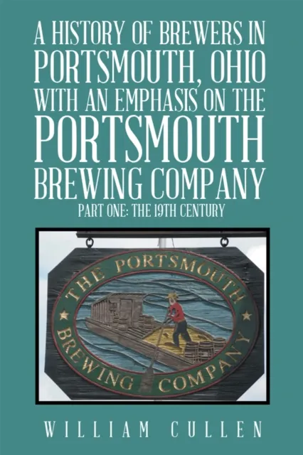 History of Brewers in Portsmouth, Ohio with an Emphasis on the Portsmouth Brewing Company Part One: the 19Th Century