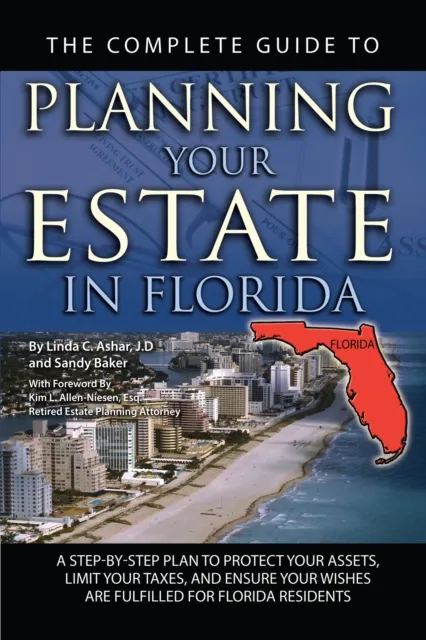 Complete Guide to Planning Your Estate In Florida  A Step-By-Step Plan to Protect Your Assets, Limit Your Taxes, and Ensure Your Wishes Are Fulfilled for Florida Residents