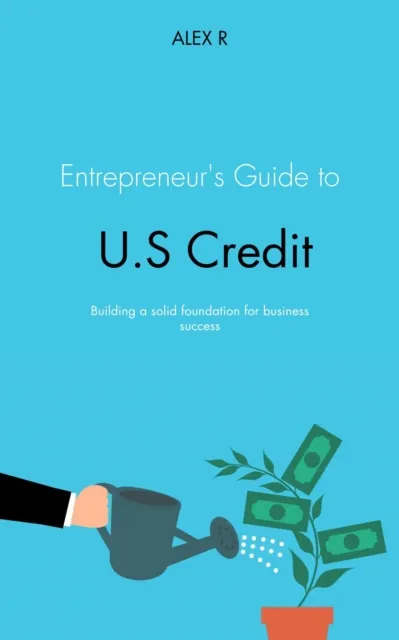 Entrepreneur's Guide to U.S. Credit: Building a Solid Foundation for Business Success