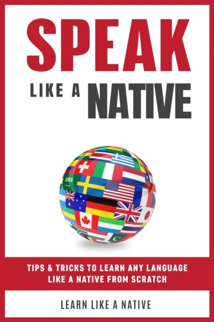 Speak  Like a Native: Tips & Tricks to Learn any Language  Like a Native from Scratch
