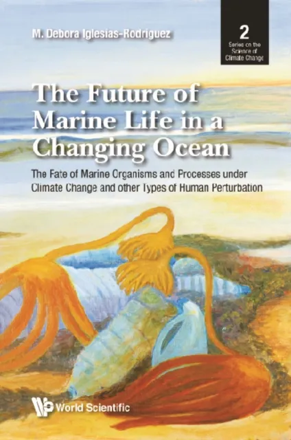 Future Of Marine Life In A Changing Ocean, The: The Fate Of Marine Organisms And Processes Under Climate Change And Other Types Of Human Perturbation