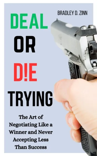 Deal or Die Trying: The Art of Negotiating Like a Winner and Never Accepting Less than Success
