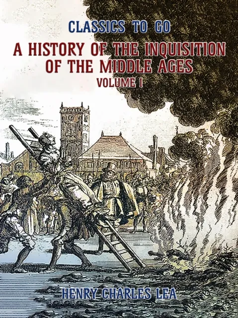 History of the Inquisition of the Middle Ages Volume I