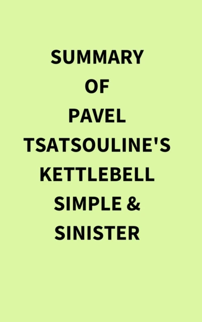 Summary of Pavel Tsatsouline's Kettlebell Simple & Sinister