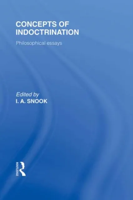 Concepts of Indoctrination (International Library of the Philosophy of Education Volume 20)