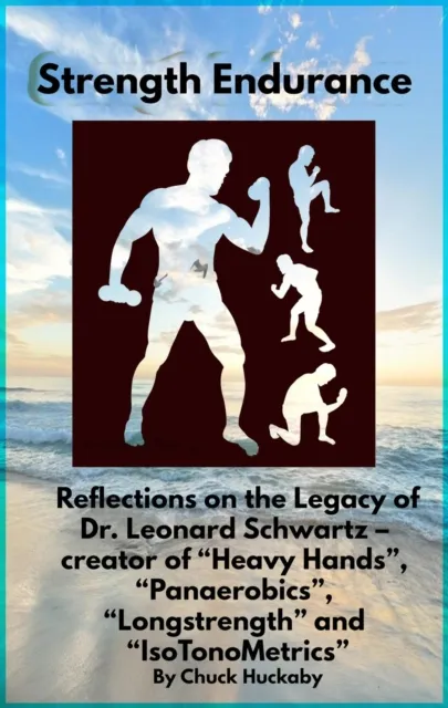 Strength Endurance:  Reflections on the Legacy of Dr. Leonard Schwartz - creator of "Heavy Hands", "Panaerobics", "Longstrength" and "IsoTonOMetrics"