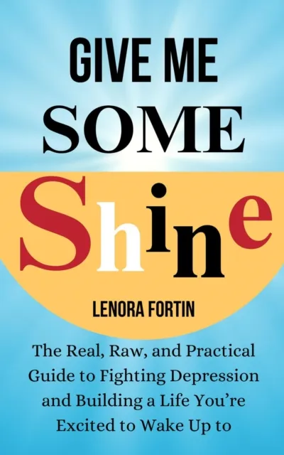 Give Me Some Shine: The Real, Raw, and Practical Guide to Fighting Depression and Building a Life You're Excited to Wake Up To