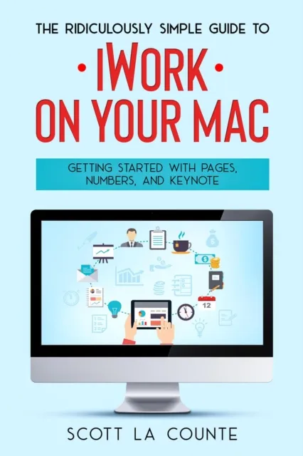 Ridiculously Simple Guide to iWorkFor Mac: Getting Started With Pages, Numbers, and Keynote