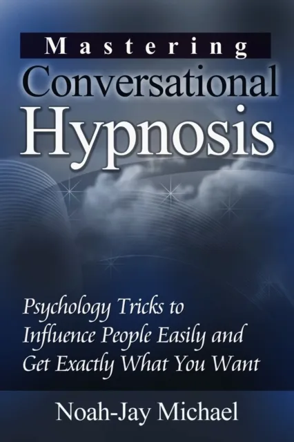 Mastering Conversational Hypnosis: Psychology Tricks to Influence People Easily and Get Exactly What You Want
