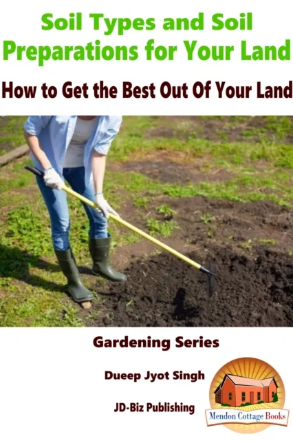 Soil Types and Soil Preparation for Your Land: How to Get the Best Out Of Your Land