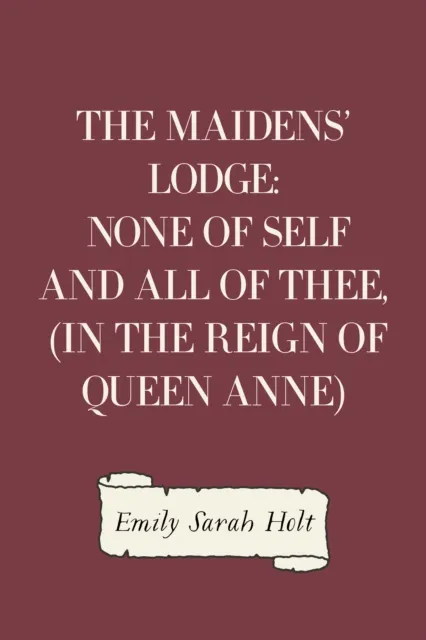 Maidens' Lodge: None of Self and All of Thee, (In the Reign of Queen Anne)