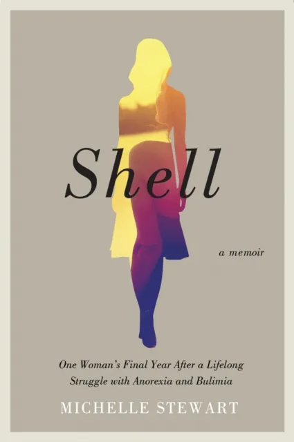 Shell : One Woman's Final Year After a Lifelong Struggle with Anorexia and Bulimia
