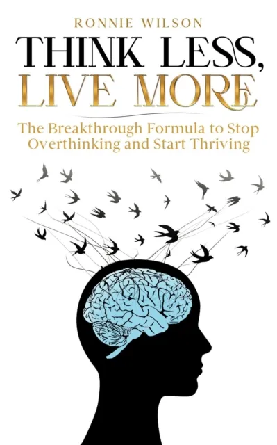Think Less, Live More: The Breakthrough Formula to Stop Overthinking and Start Thriving