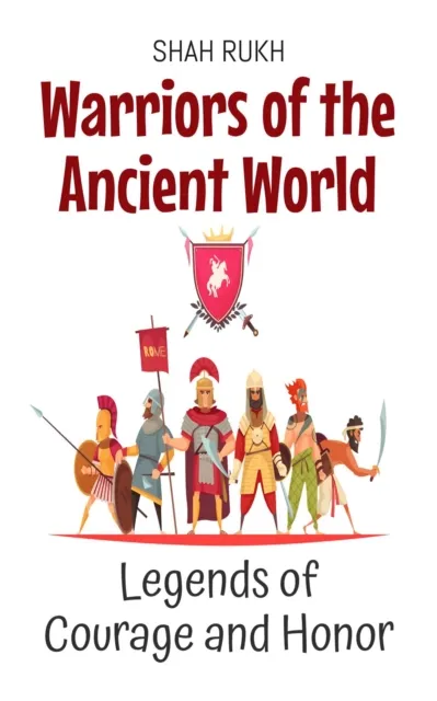 Warriors of the Ancient World: Legends of Courage and Honor
