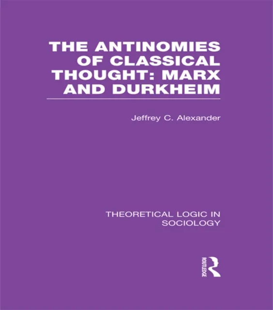Antinomies of Classical Thought: Marx and Durkheim (Theoretical Logic in Sociology)