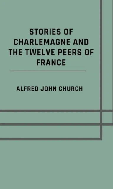 Stories of Charlemagne and the twelve Peers of France