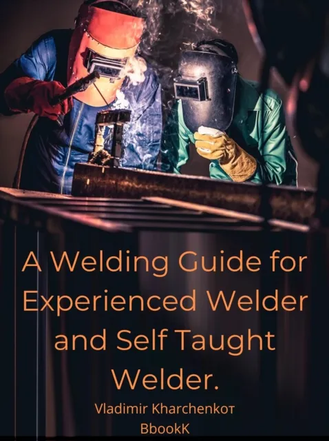 Welding Guide for Experienced Welder and Self Taught Welder.