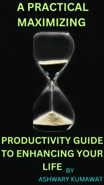 Practical Maximizing Productivity Guide to Enhancing Your Life