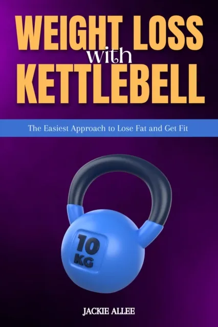 Weight Loss With Kettlebell: The Easiest Approach to Lose Fat and Get Fit