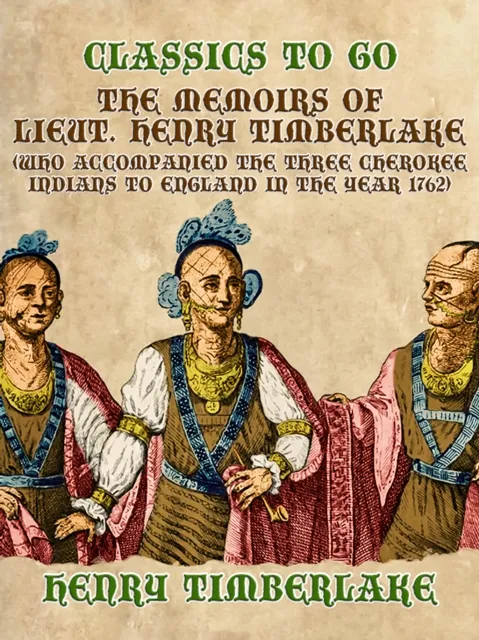 Memoirs of Lieut. Henry Timberlake (Who Accompanied the Three Cherokee Indians to England in the Year 1762)