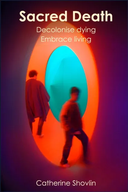 Sacred Death: Reclaim Dying and Embrace Living
