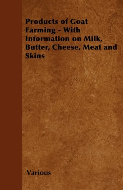 Products of Goat Farming - With Information on Milk, Butter, Cheese, Meat and Skins