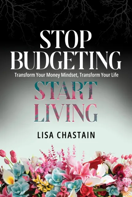 Stop Budgeting, Start Living: Transform Your Money Mindset, Transform Your Life