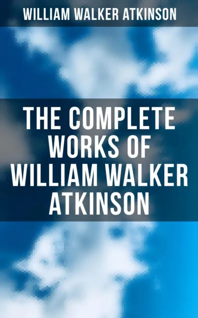Complete Works of William Walker Atkinson