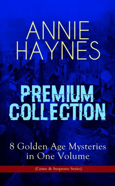 ANNIE HAYNES Premium Collection - 8 Golden Age Mysteries in One Volume (Crime & Suspense Series)