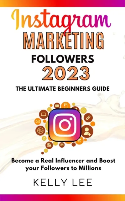 Instagram Marketing Followers 2023  The Ultimate Beginners Guide  Become a Real Influencer and Boost your Followers to Millions