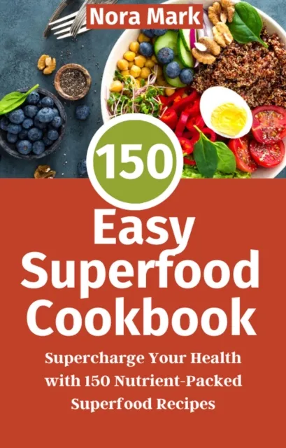 150 Easy Superfood Cookbook: Supercharge Your Health with 150 Nutrient-Packed Superfood Recipes