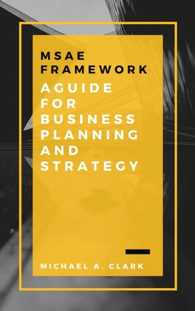 MSAE Framework: A Guide for Business Planning and Strategy