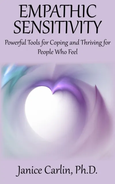 Empathic Sensitivity : Powerful Tools for Coping and Thriving for People Who Feel
