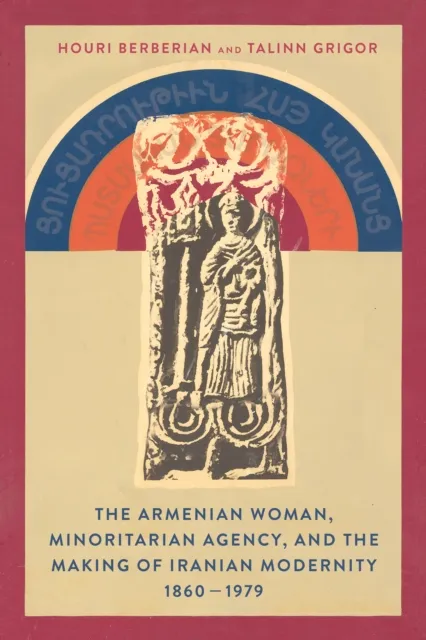 Armenian Woman, Minoritarian Agency, and the Making of Iranian Modernity, 1860-1979