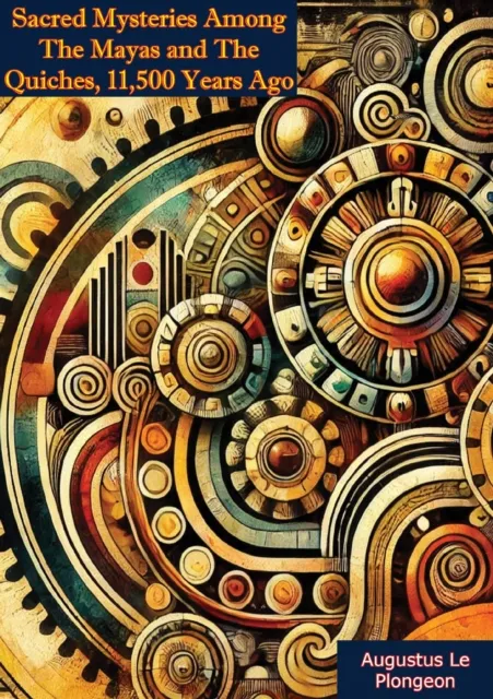 Sacred Mysteries Among The Mayas and The Quiches, 11,500 Years Ago