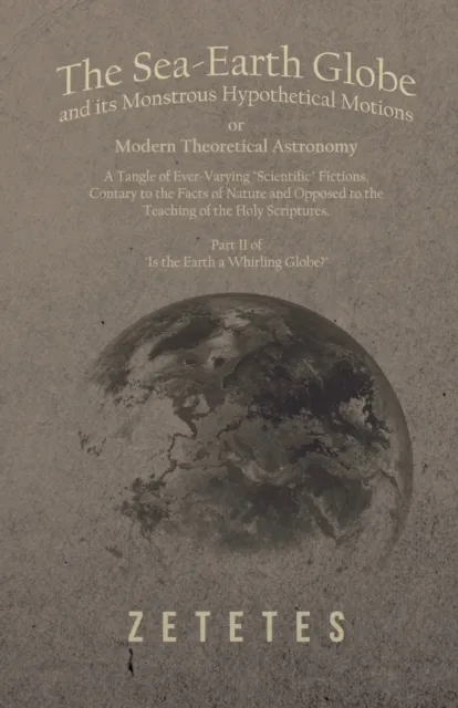 Sea-Earth Globe and its Monstrous Hypothetical Motions; or Modern Theoretical Astronomy