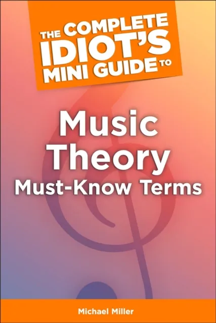 Complete Idiot's Mini Guide to Music Theory Must-Know Terms