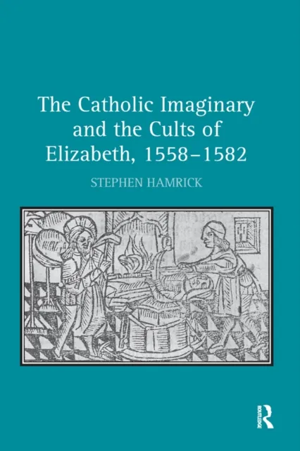 Catholic Imaginary and the Cults of Elizabeth, 1558-1582