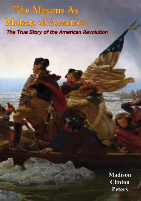 Masons As Makers of America: The True Story of the American Revolution