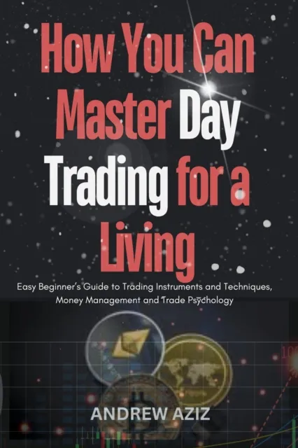 How you can Master day Trading for a Living : Easy Beginner's Guide to Trading Instruments and Techniques, Money Management and Trade Psychology