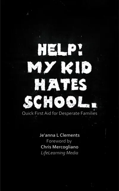 Help! My Kid Hates School. Quick First Aid for Desperate Families