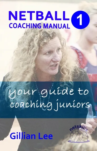 Netball Coaching Manual 1 - Your Guide to Coaching Juniors