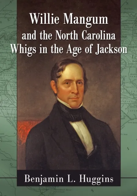 Willie Mangum and the North Carolina Whigs in the Age of Jackson